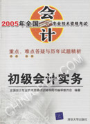 2005年全国会计专业技术资格考试重点、难点答疑与历年试题精析：初级会计实务